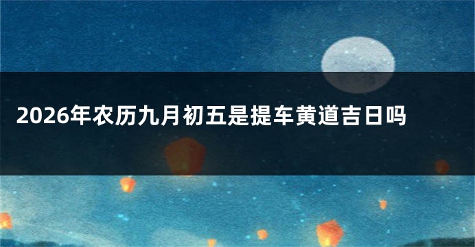 2026年农历九月初五是提车黄道吉日吗