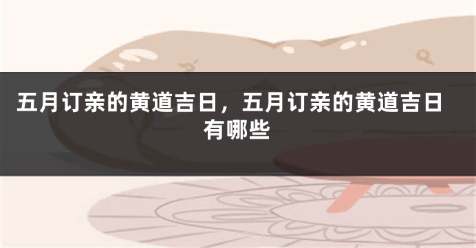五月订亲的黄道吉日,五月订亲的黄道吉日有哪些