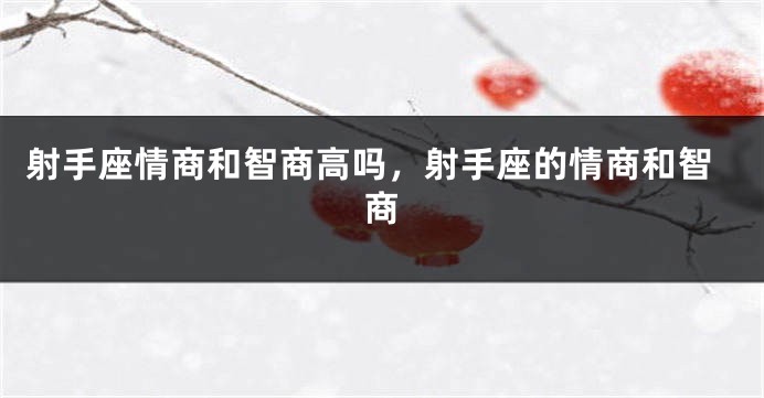 射手座情商和智商高吗，射手座的情商和智商