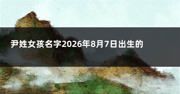 尹姓女孩名字2026年8月7日出生的