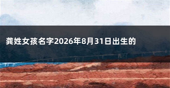 龚姓女孩名字2026年8月31日出生的