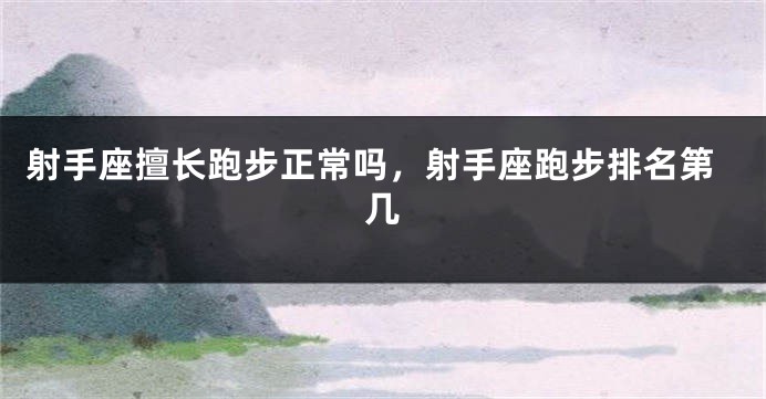 射手座擅长跑步正常吗,射手座跑步排名第几