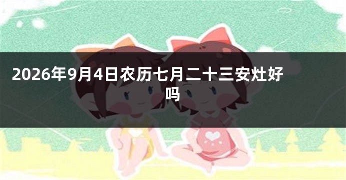 2026年9月4日农历七月二十三安灶好吗