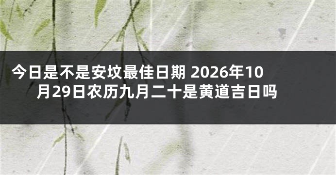 今日是不是安坟最佳日期 2026年10月29日农历九月二十是黄道吉日吗