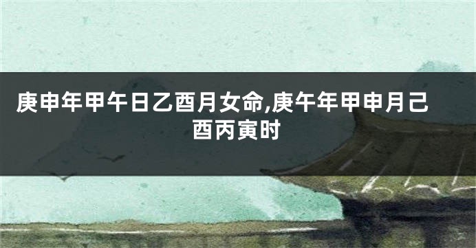 庚申年甲午日乙酉月女命,庚午年甲申月己酉丙寅时