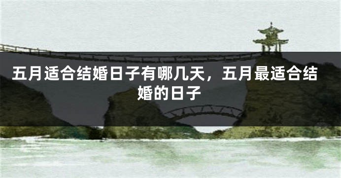 五月适合结婚日子有哪几天,五月最适合结婚的日子