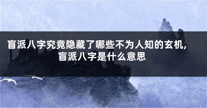 盲派八字究竟隐藏了哪些不为人知的玄机,盲派八字是什么意思