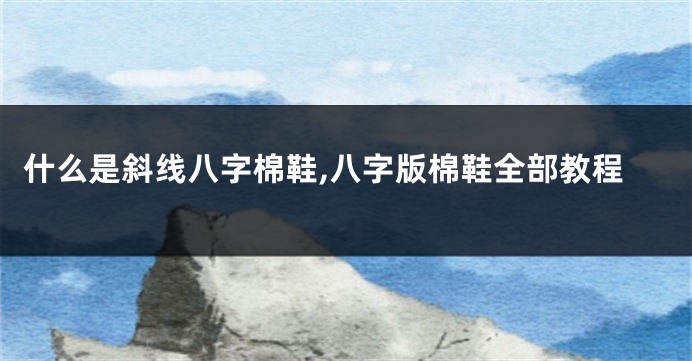 什么是斜线八字棉鞋,八字版棉鞋全部教程