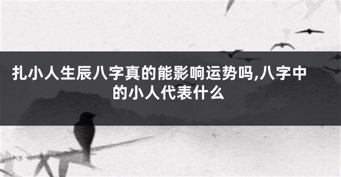 扎小人生辰八字真的能影响运势吗,八字中的小人代表什么
