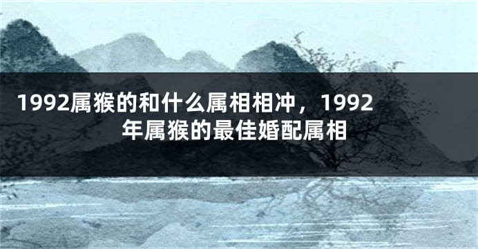 1992属猴的和什么属相相冲，1992年属猴的最佳婚配属相