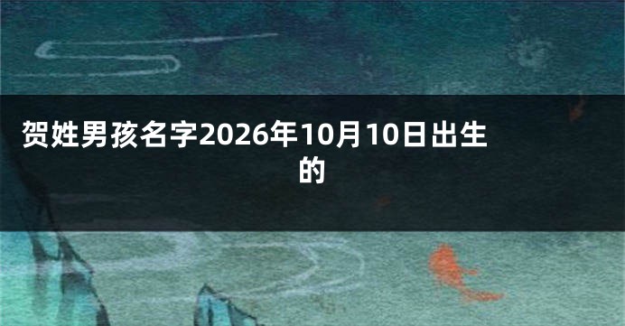 贺姓男孩名字2026年10月10日出生的