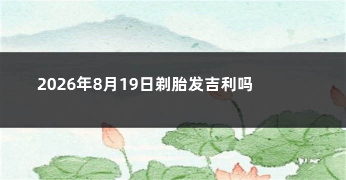 2026年8月19日剃胎发吉利吗