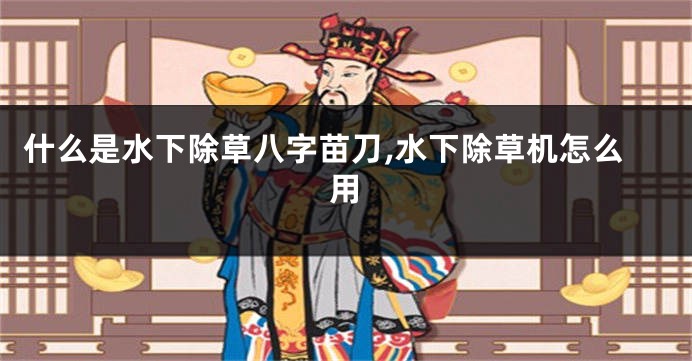 什么是水下除草八字苗刀,水下除草机怎么用