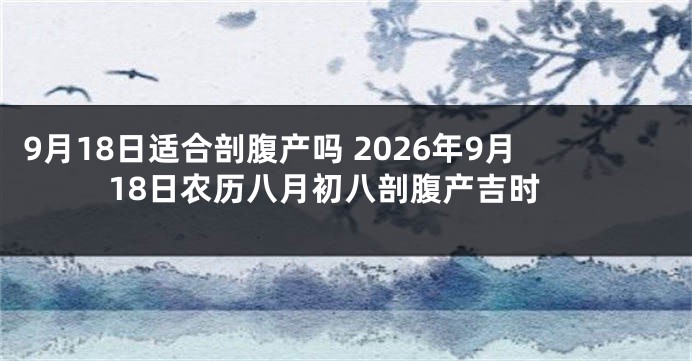 9月18日适合剖腹产吗 2026年9月18日农历八月初八剖腹产吉时