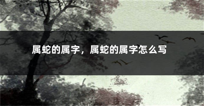 属蛇的属字,属蛇的属字怎么写