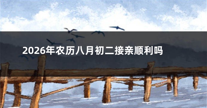 2026年农历八月初二接亲顺利吗