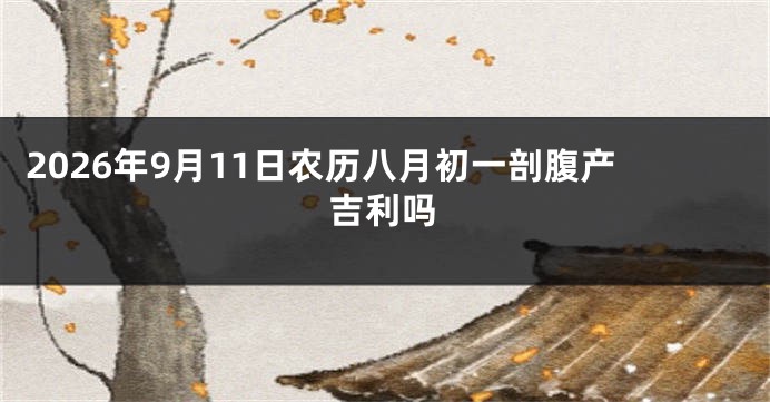 2026年9月11日农历八月初一剖腹产吉利吗