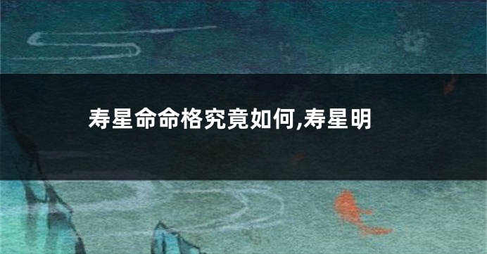 寿星命命格究竟如何,寿星明