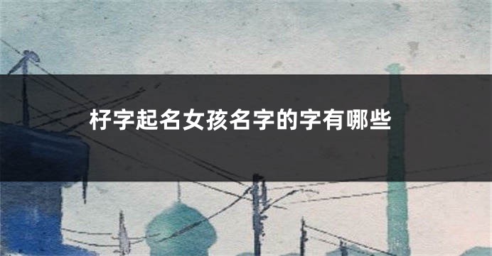 杍字起名女孩名字的字有哪些