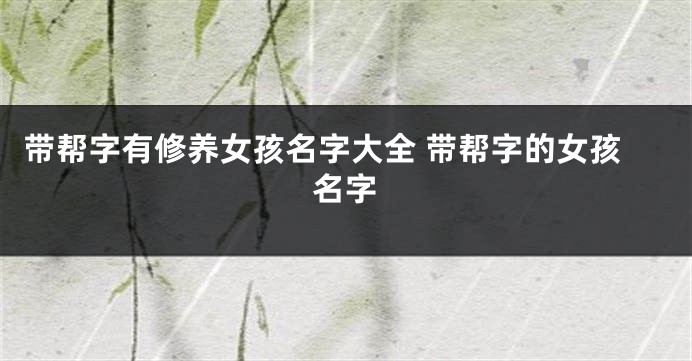 带帮字有修养女孩名字大全 带帮字的女孩名字