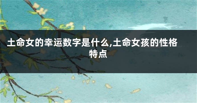 土命女的幸运数字是什么,土命女孩的性格特点