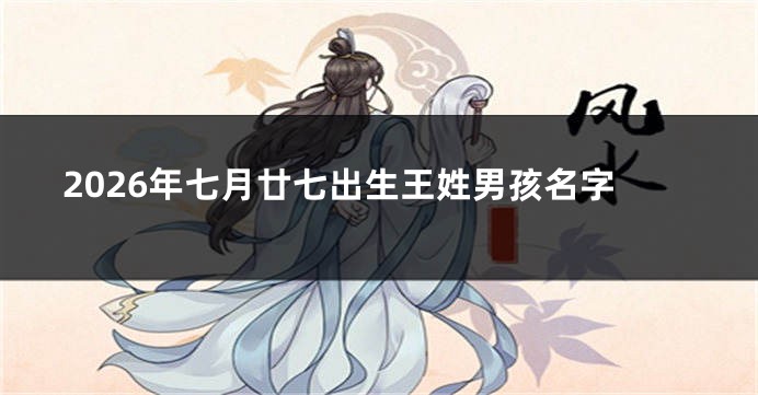 2026年七月廿七出生王姓男孩名字