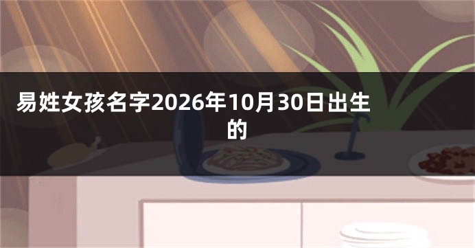 易姓女孩名字2026年10月30日出生的