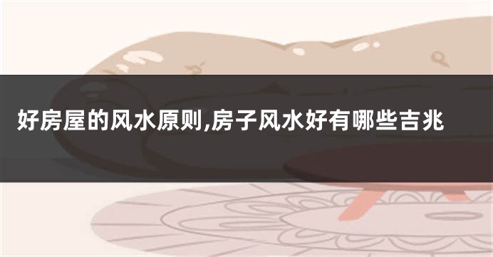 好房屋的风水原则,房子风水好有哪些吉兆