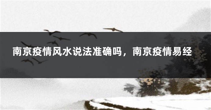 南京疫情风水说法准确吗，南京疫情易经