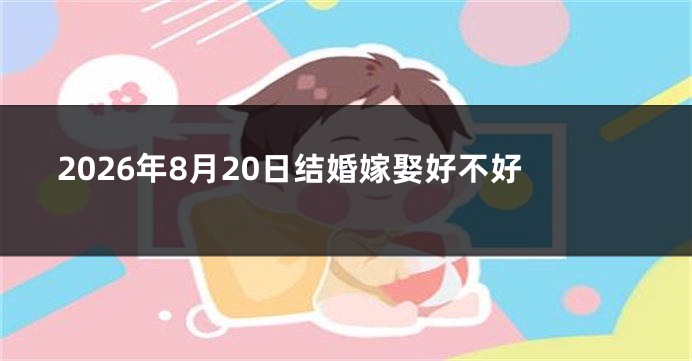 2026年8月20日结婚嫁娶好不好