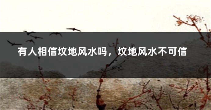 有人相信坟地风水吗，坟地风水不可信