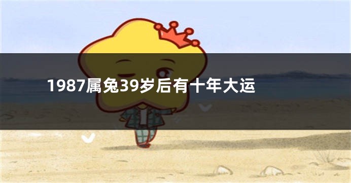 1987属兔39岁后有十年大运