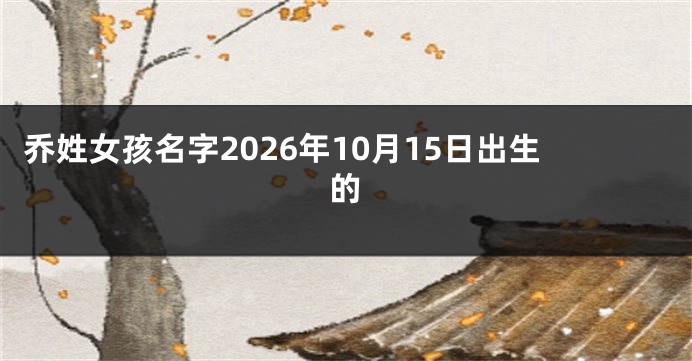 乔姓女孩名字2026年10月15日出生的