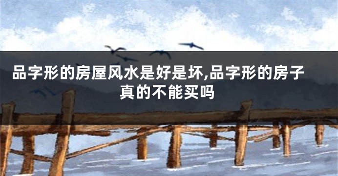 品字形的房屋风水是好是坏,品字形的房子真的不能买吗