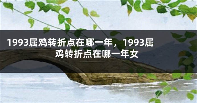 1993属鸡转折点在哪一年，1993属鸡转折点在哪一年女