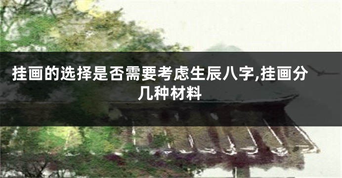 挂画的选择是否需要考虑生辰八字,挂画分几种材料