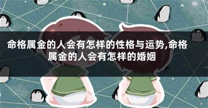 命格属金的人会有怎样的性格与运势,命格属金的人会有怎样的婚姻