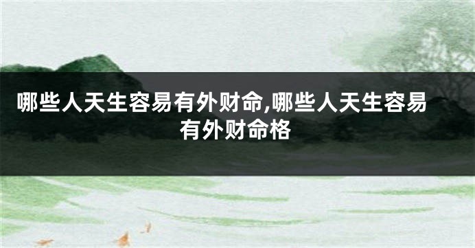 哪些人天生容易有外财命,哪些人天生容易有外财命格