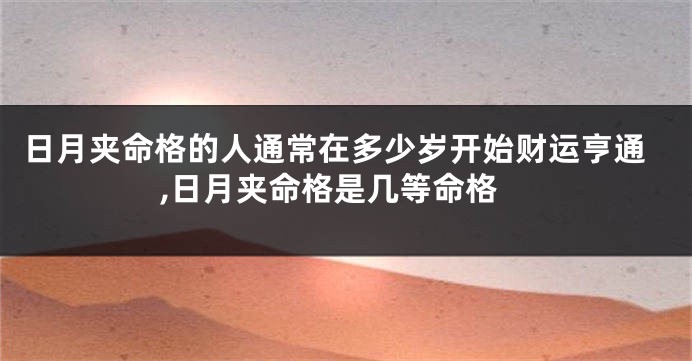 日月夹命格的人通常在多少岁开始财运亨通,日月夹命格是几等命格