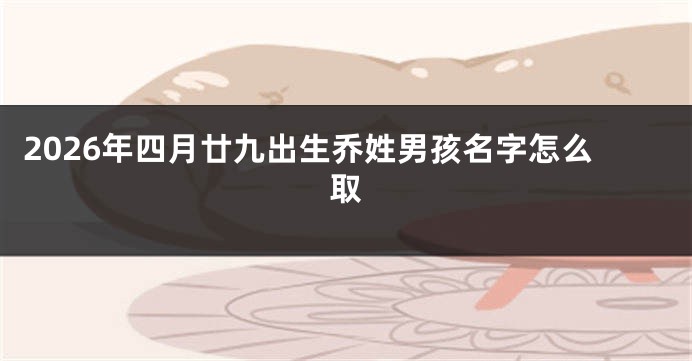2026年四月廿九出生乔姓男孩名字怎么取