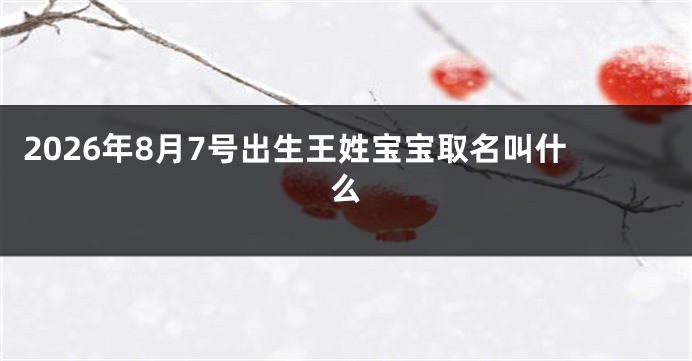 2026年8月7号出生王姓宝宝取名叫什么