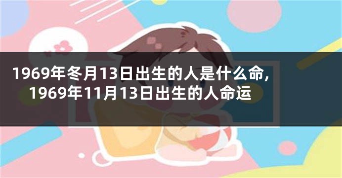 1969年冬月13日出生的人是什么命,1969年11月13日出生的人命运