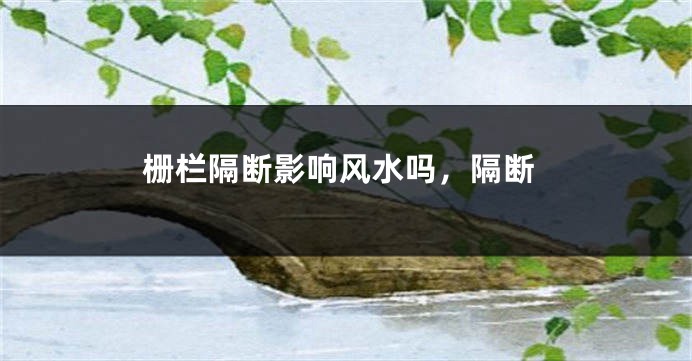 栅栏隔断影响风水吗，隔断