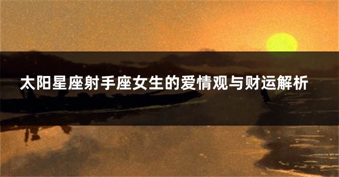 太阳星座射手座女生的爱情观与财运解析