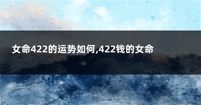 女命422的运势如何,422钱的女命