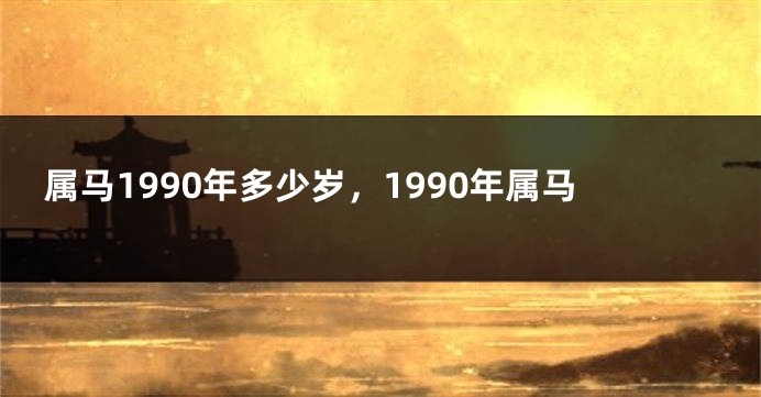 属马1990年多少岁,1990年属马