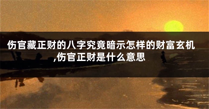 伤官藏正财的八字究竟暗示怎样的财富玄机,伤官正财是什么意思
