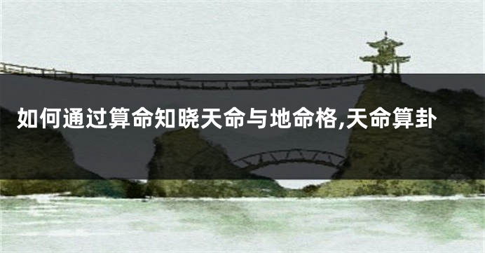 如何通过算命知晓天命与地命格,天命算卦