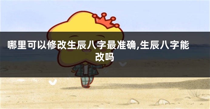 哪里可以修改生辰八字最准确,生辰八字能改吗