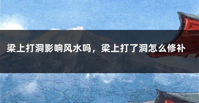 梁上打洞影响风水吗，梁上打了洞怎么修补